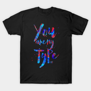 You are my TYPE T-Shirt